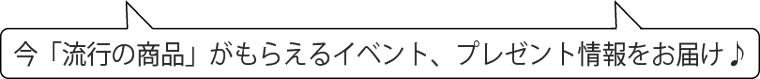 流行の商品がもらえるイベント、プレゼント情報をお届け♪